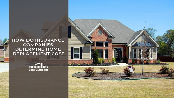 How Insurance Companies Determine Home Replacement Cost by Douglas Cost Guide