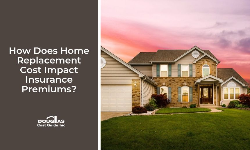 How Does Home Replacement Cost Impact Insurance Premiums by Douglas Cost Guide