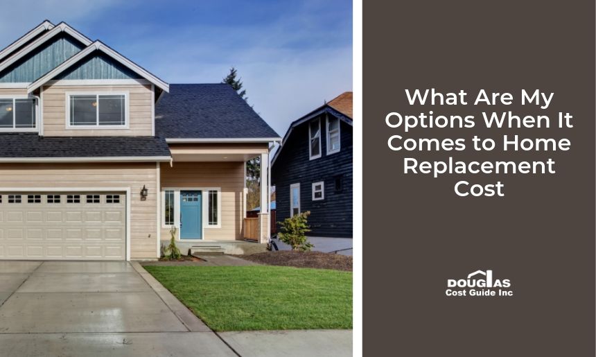 What Are My Options When It Comes to Home Replacement Cost by Douglas Cost Guide