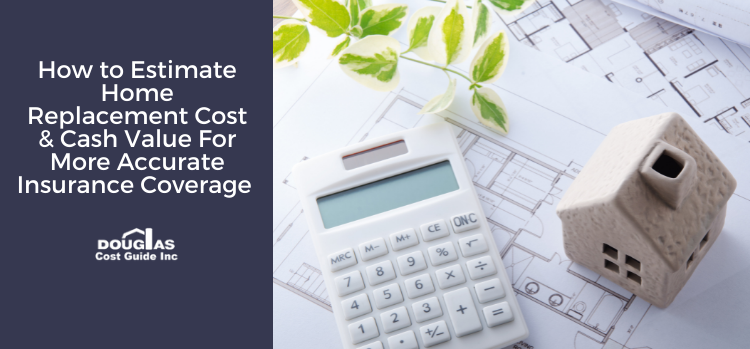 How to Estimate Home Replacement Cost & Cash Value for More Accurate Insurance Coverage by Douglas Cost Guide