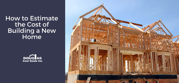 How to Estimate the Cost of Building a New Home by Douglas Cost Guide